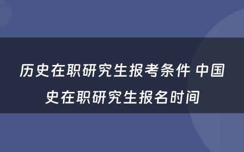 历史在职研究生报考条件 中国史在职研究生报名时间