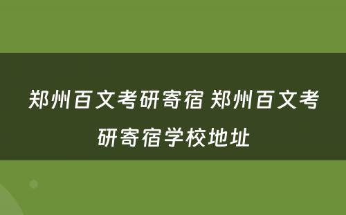 郑州百文考研寄宿 郑州百文考研寄宿学校地址