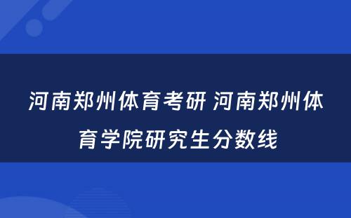 河南郑州体育考研 河南郑州体育学院研究生分数线