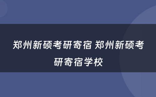 郑州新硕考研寄宿 郑州新硕考研寄宿学校