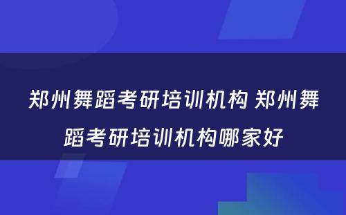 郑州舞蹈考研培训机构 郑州舞蹈考研培训机构哪家好