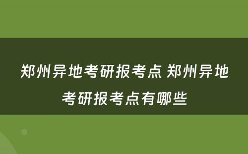 郑州异地考研报考点 郑州异地考研报考点有哪些
