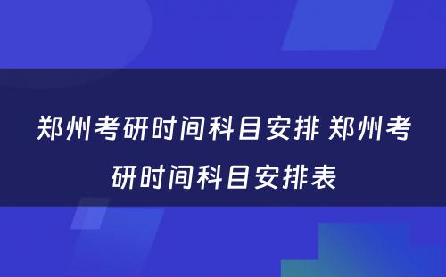 郑州考研时间科目安排 郑州考研时间科目安排表