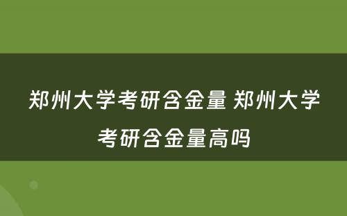 郑州大学考研含金量 郑州大学考研含金量高吗