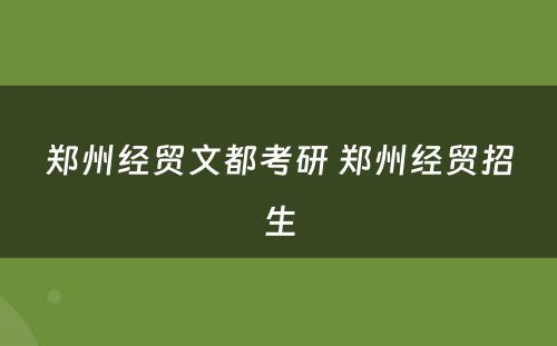 郑州经贸文都考研 郑州经贸招生