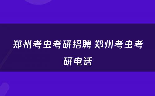郑州考虫考研招聘 郑州考虫考研电话