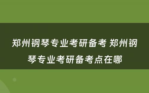 郑州钢琴专业考研备考 郑州钢琴专业考研备考点在哪