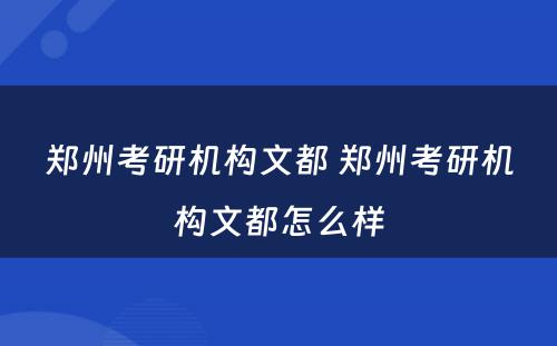 郑州考研机构文都 郑州考研机构文都怎么样