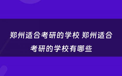 郑州适合考研的学校 郑州适合考研的学校有哪些