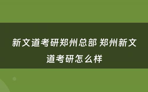 新文道考研郑州总部 郑州新文道考研怎么样