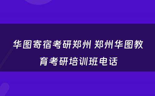 华图寄宿考研郑州 郑州华图教育考研培训班电话