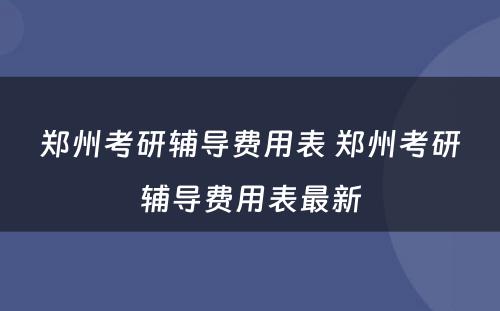 郑州考研辅导费用表 郑州考研辅导费用表最新