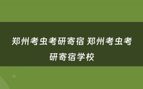郑州考虫考研寄宿 郑州考虫考研寄宿学校
