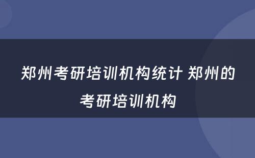 郑州考研培训机构统计 郑州的考研培训机构