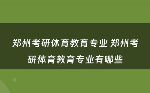 郑州考研体育教育专业 郑州考研体育教育专业有哪些