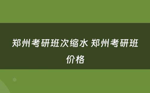 郑州考研班次缩水 郑州考研班价格