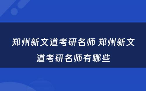郑州新文道考研名师 郑州新文道考研名师有哪些
