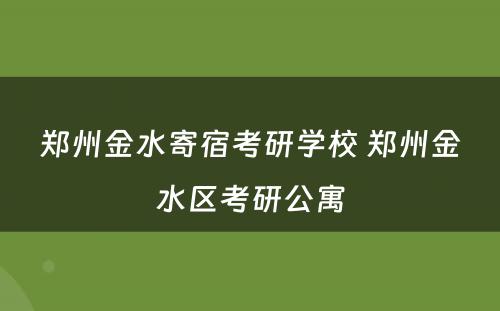 郑州金水寄宿考研学校 郑州金水区考研公寓