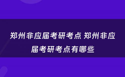 郑州非应届考研考点 郑州非应届考研考点有哪些