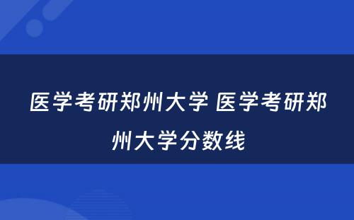 医学考研郑州大学 医学考研郑州大学分数线