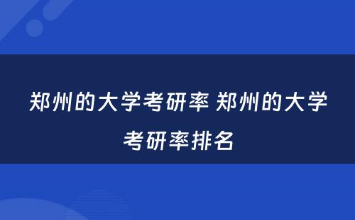 郑州的大学考研率 郑州的大学考研率排名