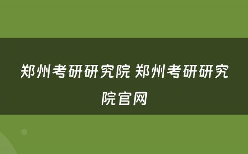 郑州考研研究院 郑州考研研究院官网