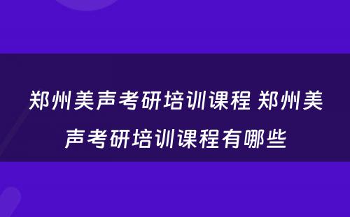 郑州美声考研培训课程 郑州美声考研培训课程有哪些