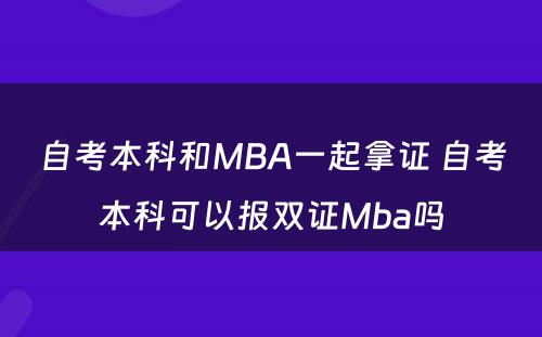 自考本科和MBA一起拿证 自考本科可以报双证Mba吗