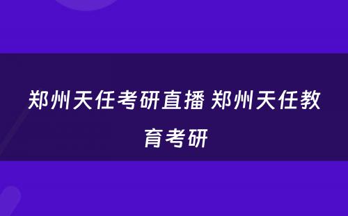 郑州天任考研直播 郑州天任教育考研
