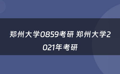 郑州大学0859考研 郑州大学2021年考研