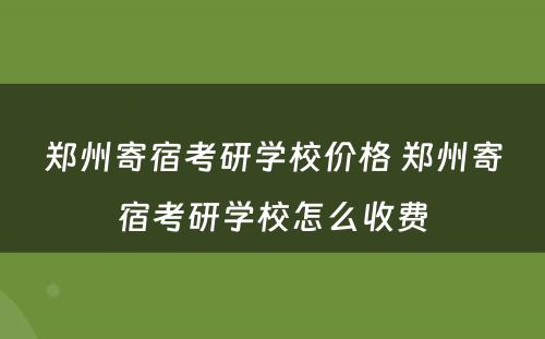 郑州寄宿考研学校价格 郑州寄宿考研学校怎么收费