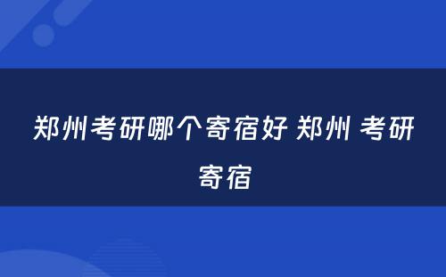 郑州考研哪个寄宿好 郑州 考研寄宿