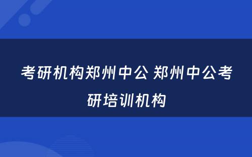 考研机构郑州中公 郑州中公考研培训机构