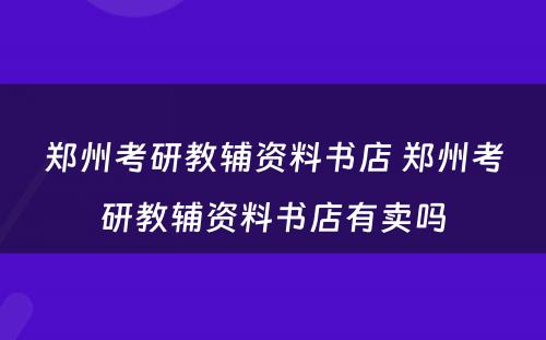 郑州考研教辅资料书店 郑州考研教辅资料书店有卖吗