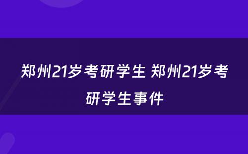 郑州21岁考研学生 郑州21岁考研学生事件
