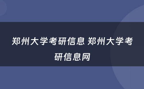 郑州大学考研信息 郑州大学考研信息网