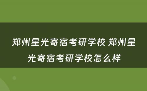 郑州星光寄宿考研学校 郑州星光寄宿考研学校怎么样