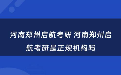 河南郑州启航考研 河南郑州启航考研是正规机构吗