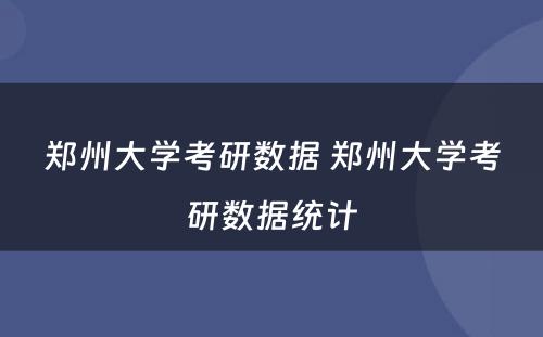 郑州大学考研数据 郑州大学考研数据统计
