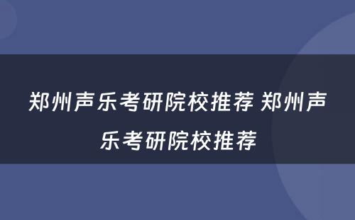 郑州声乐考研院校推荐 郑州声乐考研院校推荐