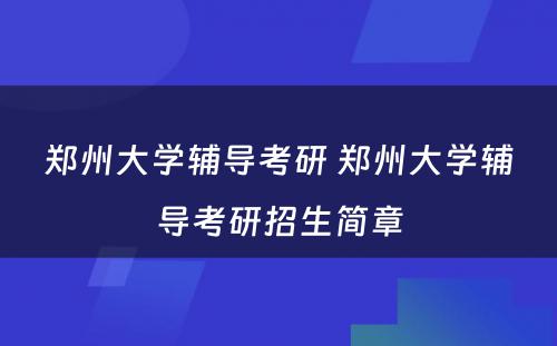 郑州大学辅导考研 郑州大学辅导考研招生简章