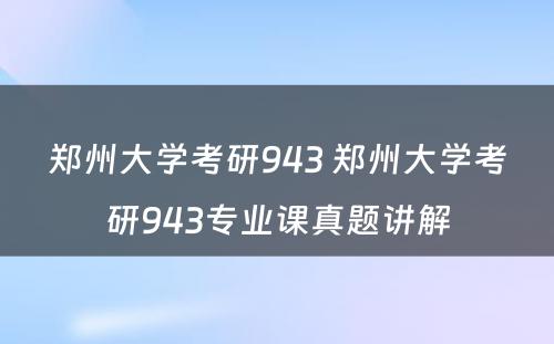 郑州大学考研943 郑州大学考研943专业课真题讲解
