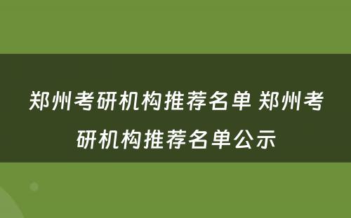 郑州考研机构推荐名单 郑州考研机构推荐名单公示
