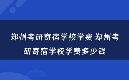郑州考研寄宿学校学费 郑州考研寄宿学校学费多少钱