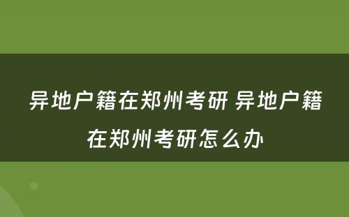 异地户籍在郑州考研 异地户籍在郑州考研怎么办