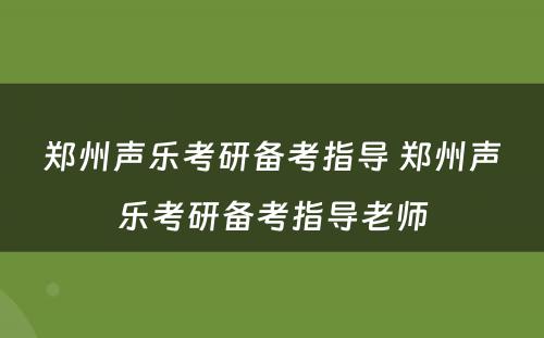 郑州声乐考研备考指导 郑州声乐考研备考指导老师