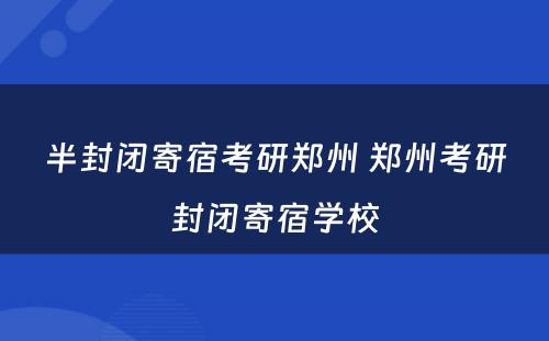 半封闭寄宿考研郑州 郑州考研封闭寄宿学校