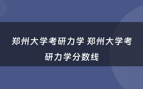郑州大学考研力学 郑州大学考研力学分数线