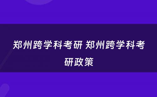 郑州跨学科考研 郑州跨学科考研政策
