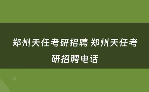 郑州天任考研招聘 郑州天任考研招聘电话